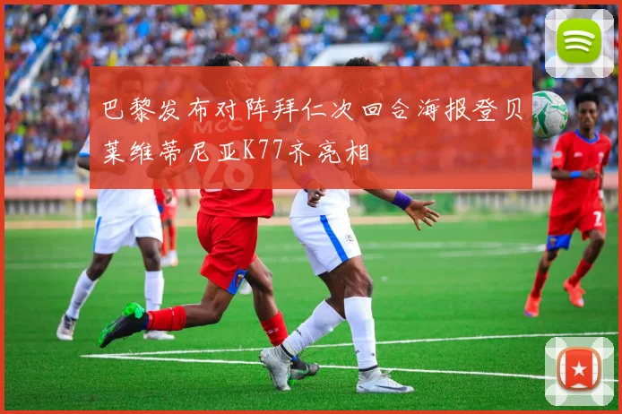 巴黎发布对阵拜仁次回合海报登贝莱维蒂尼亚K77齐亮相